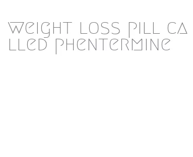 weight loss pill called phentermine