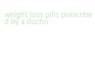 weight loss pills prescribed by a doctor
