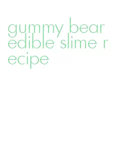 gummy bear edible slime recipe