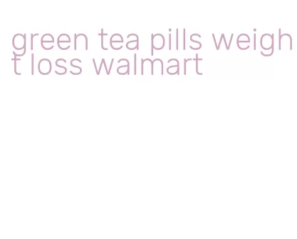 green tea pills weight loss walmart