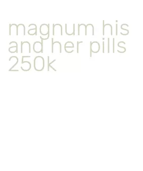 magnum his and her pills 250k
