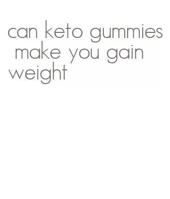 can keto gummies make you gain weight