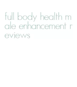 full body health male enhancement reviews