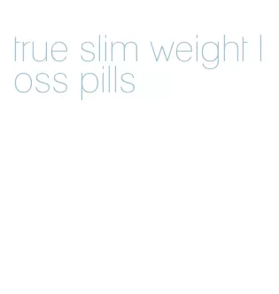 true slim weight loss pills
