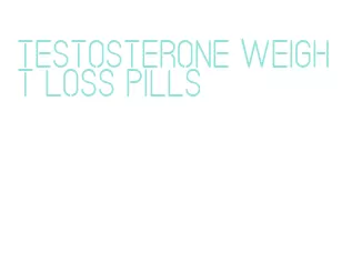 testosterone weight loss pills
