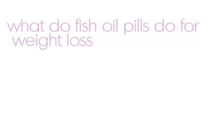 what do fish oil pills do for weight loss