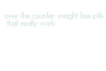 over the counter weight loss pills that really work