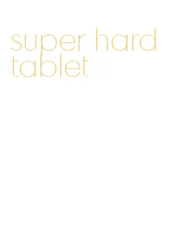 super hard tablet