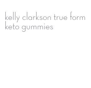 kelly clarkson true form keto gummies