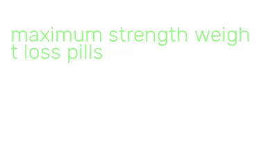 maximum strength weight loss pills