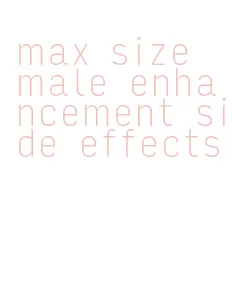 max size male enhancement side effects