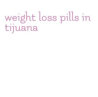 weight loss pills in tijuana