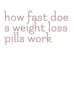 how fast does weight loss pills work