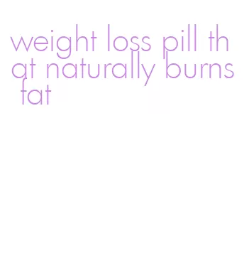 weight loss pill that naturally burns fat