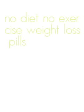 no diet no exercise weight loss pills