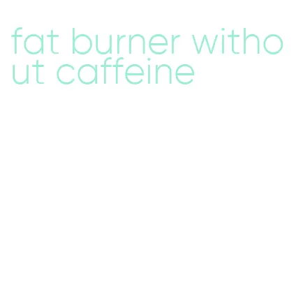 fat burner without caffeine