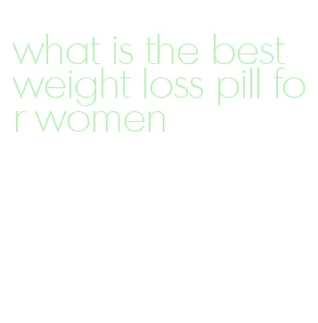 what is the best weight loss pill for women