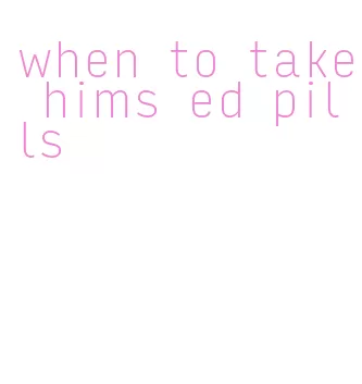 when to take hims ed pills