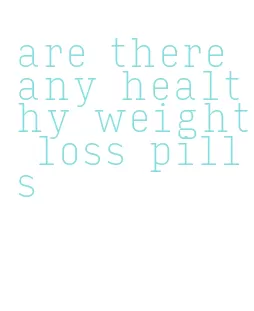 are there any healthy weight loss pills