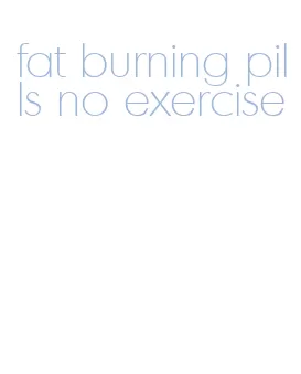 fat burning pills no exercise