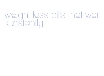 weight loss pills that work instantly