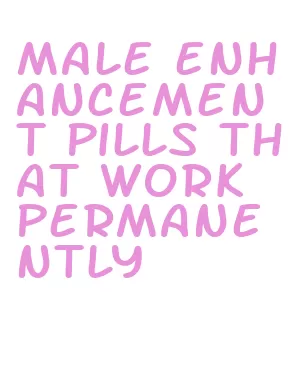 male enhancement pills that work permanently