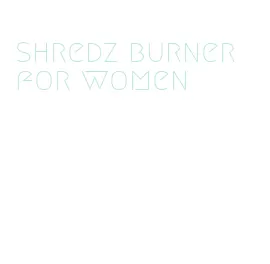 shredz burner for women