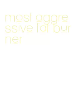 most aggressive fat burner