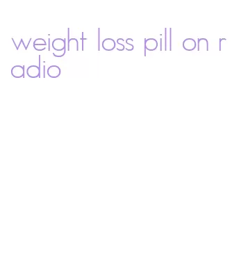 weight loss pill on radio