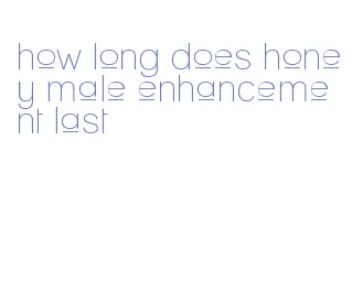 how long does honey male enhancement last