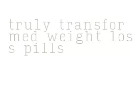 truly transformed weight loss pills