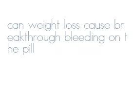 can weight loss cause breakthrough bleeding on the pill