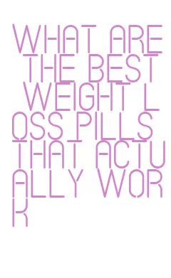 what are the best weight loss pills that actually work