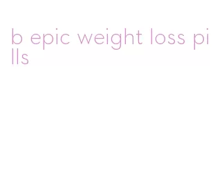 b epic weight loss pills