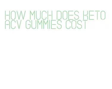 how much does keto acv gummies cost