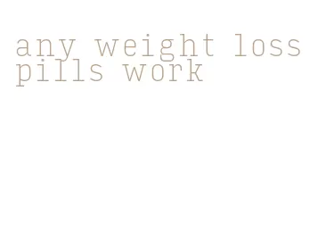 any weight loss pills work