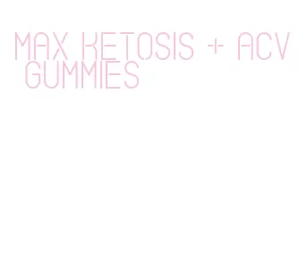 max ketosis + acv gummies