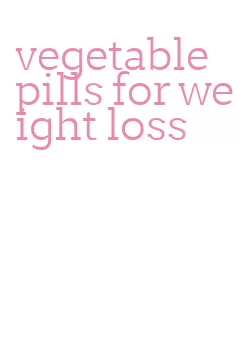 vegetable pills for weight loss