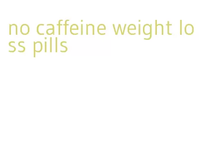 no caffeine weight loss pills