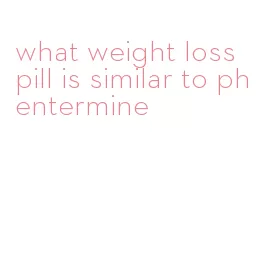 what weight loss pill is similar to phentermine