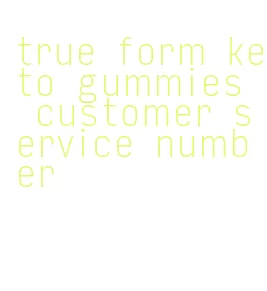 true form keto gummies customer service number