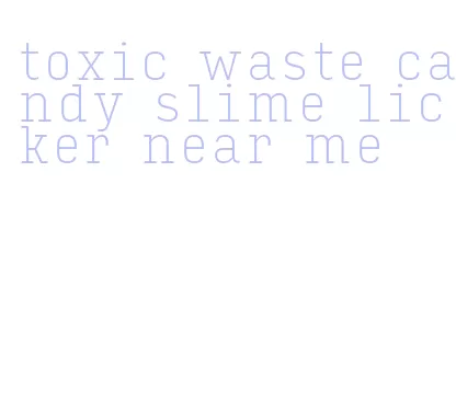 toxic waste candy slime licker near me