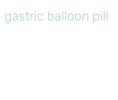 gastric balloon pill
