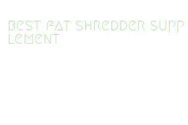best fat shredder supplement