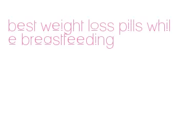 best weight loss pills while breastfeeding