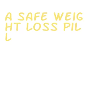 a safe weight loss pill