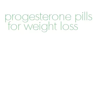 progesterone pills for weight loss
