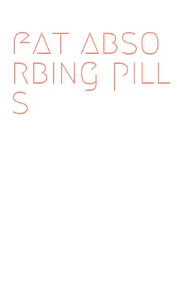 fat absorbing pills