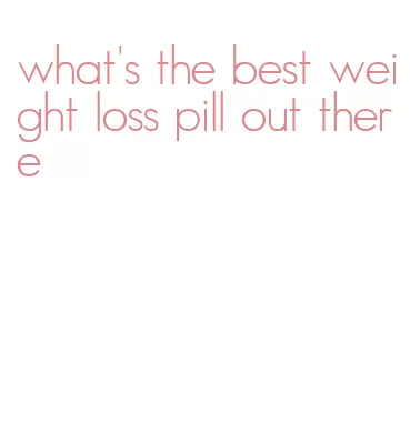 what's the best weight loss pill out there