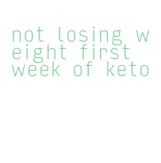 not losing weight first week of keto